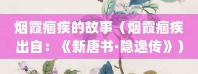 烟霞痼疾的故事（烟霞痼疾出自：《新唐书·隐逸传》）_成语故事 菊江历史网