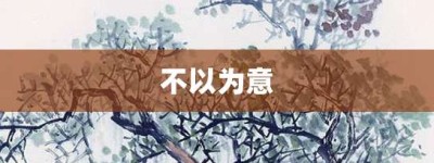 不以为意【不以为意的意思】- 成语大全