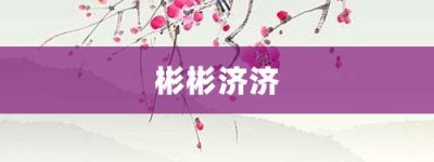 彬彬济济【彬彬济济的意思】- 成语大全