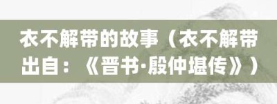 衣不解带的故事（衣不解带出自：《晋书·殷仲堪传》）_成语故事 菊江历史网