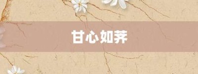 甘心如荠【甘心如荠的意思】- 成语大全