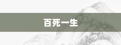 百死一生【百死一生的意思】- 成语大全