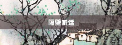 隔壁听话【隔壁听话的意思】- 成语大全