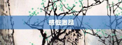 感慨激昂【感慨激昂的意思】- 成语大全