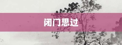 闭门思过【闭门思过的意思】- 成语大全