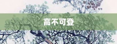 高不可登【高不可登的意思】- 成语大全