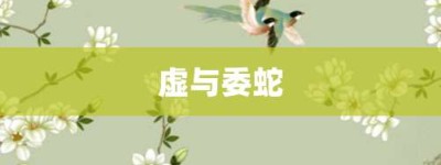 虚与委蛇【虚与委蛇的意思】- 成语大全