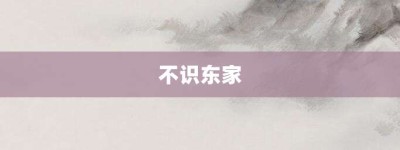 不识东家【不识东家的意思】- 成语大全