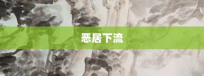 恶居下流【恶居下流的意思】- 成语大全