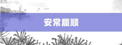 安常履顺【安常履顺的意思】- 成语大全