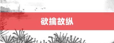 欲擒故纵【欲擒故纵的意思】- 成语大全