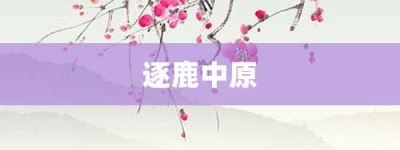 逐鹿中原【逐鹿中原的意思】- 成语大全
