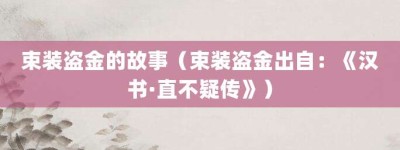 束装盗金的故事（束装盗金出自：《汉书·直不疑传》）_成语故事 菊江历史网