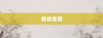 自给自足【自给自足的意思】- 成语大全