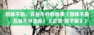 四体不勤，五谷不分的故事（四体不勤，五谷不分出自：《论语·微子篇》）_成语故事 菊江历史网