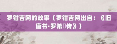 罗钳吉网的故事（罗钳吉网出自：《旧唐书·罗希奭传》）_成语故事 菊江历史网