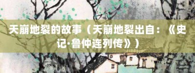 天崩地裂的故事（天崩地裂出自：《史记·鲁仲连列传》）_成语故事 菊江历史网