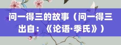 问一得三的故事（问一得三出自：《论语·季氏》）_成语故事 菊江历史网
