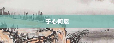 于心何忍【于心何忍的意思】- 成语大全