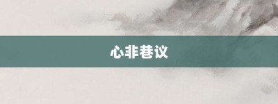 心非巷议【心非巷议的意思】- 成语大全