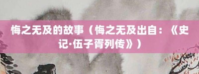 悔之无及的故事（悔之无及出自：《史记·伍子胥列传》）_成语故事 菊江历史网