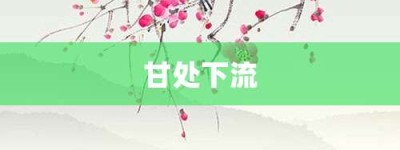 甘处下流【甘处下流的意思】- 成语大全