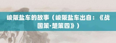 峻阪盐车的故事（峻阪盐车出自：《战国策·楚策四》）_成语故事 菊江历史网