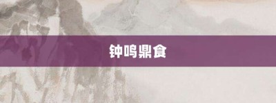 钟鸣鼎食【钟鸣鼎食的意思】- 成语大全