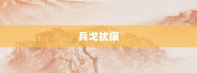 兵戈扰攘【兵戈扰攘的意思】- 成语大全