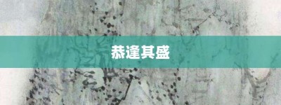 恭逢其盛【恭逢其盛的意思】- 成语大全