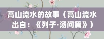 高山流水的故事（高山流水出自：《列子·汤问篇》）_成语故事 菊江历史网