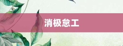 消极怠工【消极怠工的意思】- 成语大全