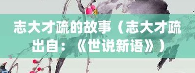 志大才疏的故事（志大才疏出自：《世说新语》）_成语故事 菊江历史网