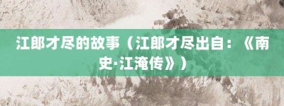 江郎才尽的故事（江郎才尽出自：《南史·江淹传》）_成语故事 菊江历史网