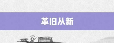 革旧从新【革旧从新的意思】- 成语大全