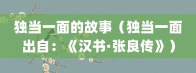 独当一面的故事（独当一面出自：《汉书·张良传》）_成语故事 菊江历史网