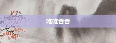 唯唯否否【唯唯否否的意思】- 成语大全