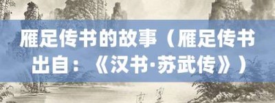 雁足传书的故事（雁足传书出自：《汉书·苏武传》）_成语故事 菊江历史网