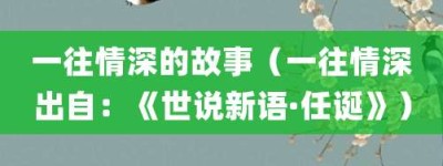一往情深的故事（一往情深出自：《世说新语·任诞》）_成语故事 菊江历史网