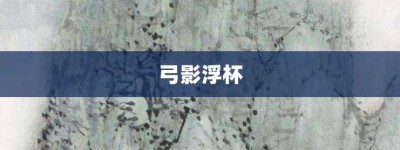 弓影浮杯【弓影浮杯的意思】- 成语大全