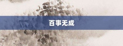 百事无成【百事无成的意思】- 成语大全