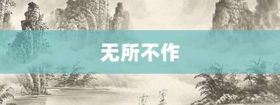 无所不作【无所不作的意思】- 成语大全