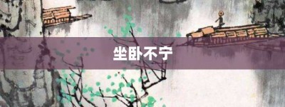 坐卧不宁【坐卧不宁的意思】- 成语大全