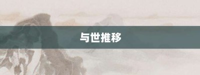 与世推移【与世推移的意思】- 成语大全