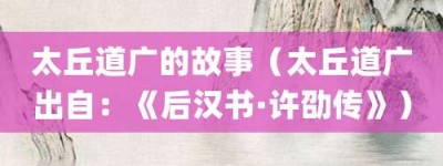 太丘道广的故事（太丘道广出自：《后汉书·许劭传》）_成语故事 菊江历史网