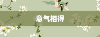 意气相得【意气相得的意思】- 成语大全