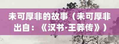 未可厚非的故事（未可厚非出自：《汉书·王莽传》）_成语故事 菊江历史网