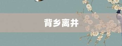 背乡离井【背乡离井的意思】- 成语大全