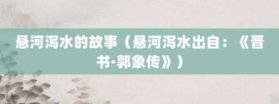 悬河泻水的故事（悬河泻水出自：《晋书·郭象传》）_成语故事 菊江历史网