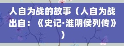 人自为战的故事（人自为战出自：《史记·淮阴侯列传》）_成语故事 菊江历史网